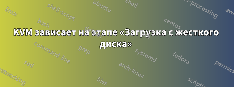 KVM зависает на этапе «Загрузка с жесткого диска»