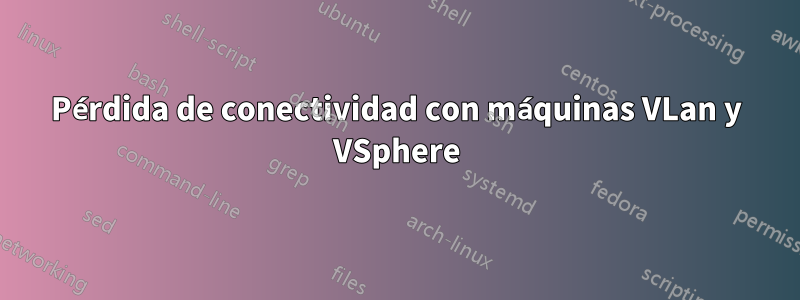 Pérdida de conectividad con máquinas VLan y VSphere