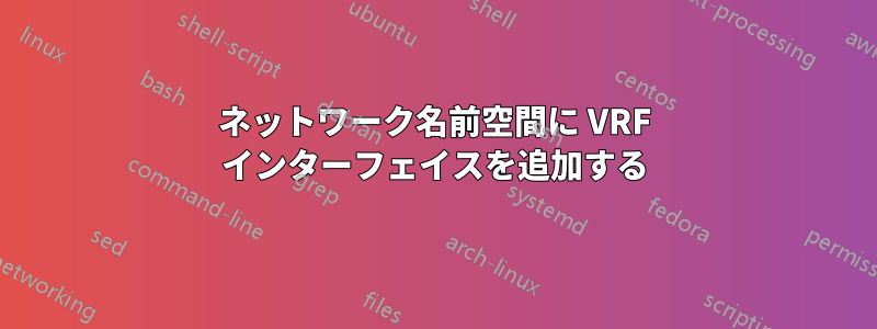 ネットワーク名前空間に VRF インターフェイスを追加する