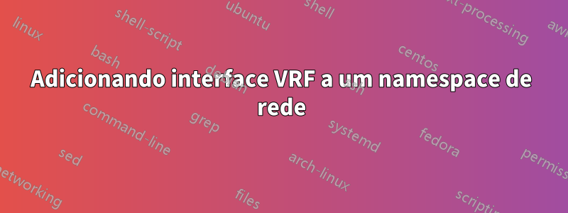 Adicionando interface VRF a um namespace de rede