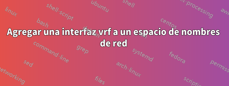 Agregar una interfaz vrf a un espacio de nombres de red