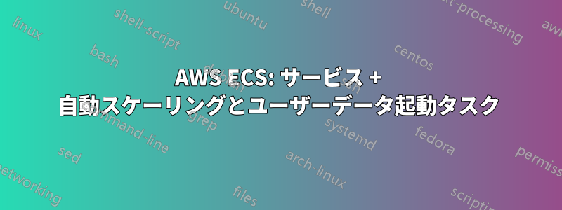 AWS ECS: サービス + 自動スケーリングとユーザーデータ起動タスク