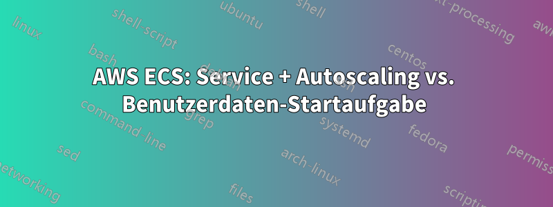 AWS ECS: Service + Autoscaling vs. Benutzerdaten-Startaufgabe