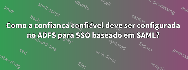 Como a confiança confiável deve ser configurada no ADFS para SSO baseado em SAML?