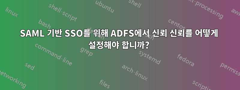 SAML 기반 SSO를 위해 ADFS에서 신뢰 신뢰를 어떻게 설정해야 합니까?