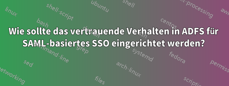 Wie sollte das vertrauende Verhalten in ADFS für SAML-basiertes SSO eingerichtet werden?