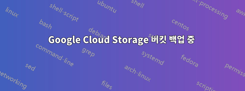 Google Cloud Storage 버킷 백업 중