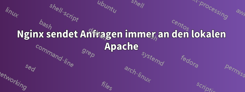 Nginx sendet Anfragen immer an den lokalen Apache