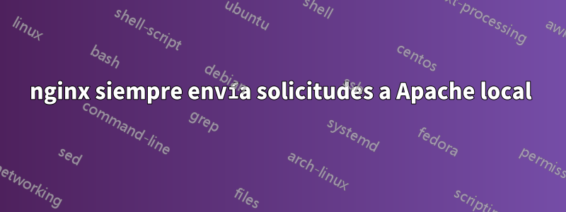 nginx siempre envía solicitudes a Apache local