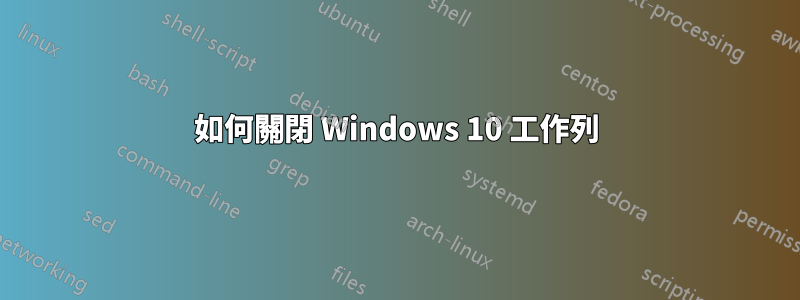 如何關閉 Windows 10 工作列