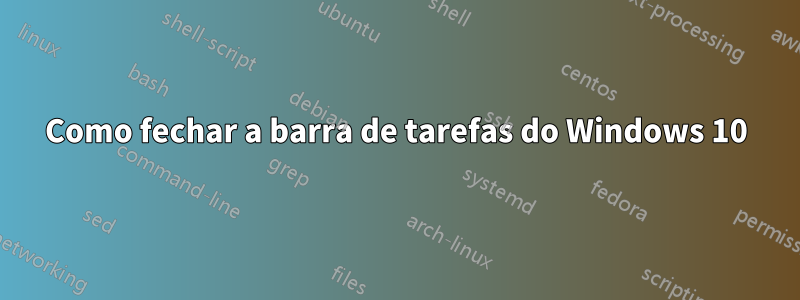 Como fechar a barra de tarefas do Windows 10