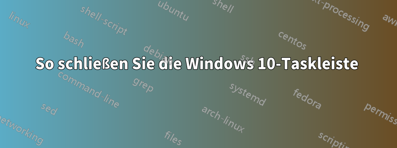 So schließen Sie die Windows 10-Taskleiste