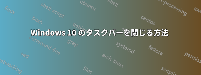 Windows 10 のタスクバーを閉じる方法