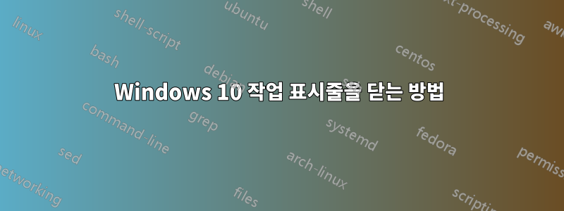 Windows 10 작업 표시줄을 닫는 방법