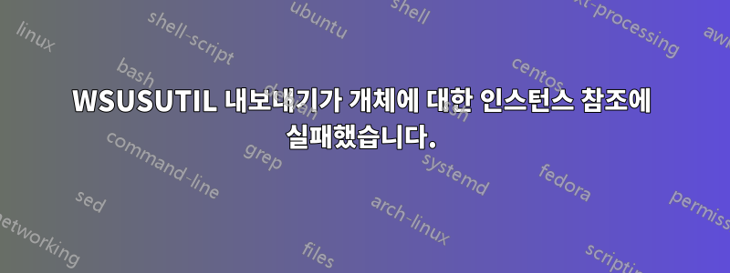 WSUSUTIL 내보내기가 개체에 대한 인스턴스 참조에 실패했습니다.