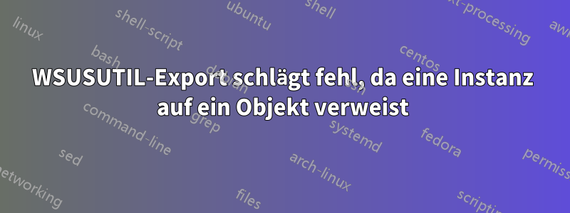 WSUSUTIL-Export schlägt fehl, da eine Instanz auf ein Objekt verweist