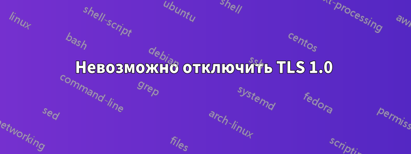 Невозможно отключить TLS 1.0