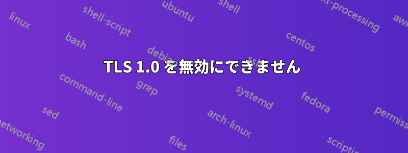 TLS 1.0 を無効にできません