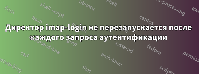 Директор imap-login не перезапускается после каждого запроса аутентификации