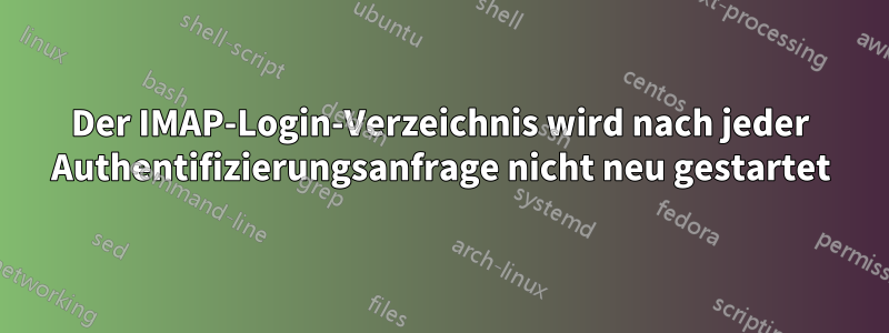 Der IMAP-Login-Verzeichnis wird nach jeder Authentifizierungsanfrage nicht neu gestartet