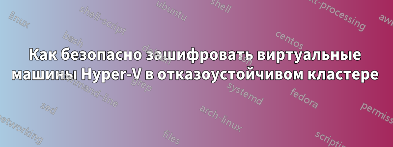 Как безопасно зашифровать виртуальные машины Hyper-V в отказоустойчивом кластере