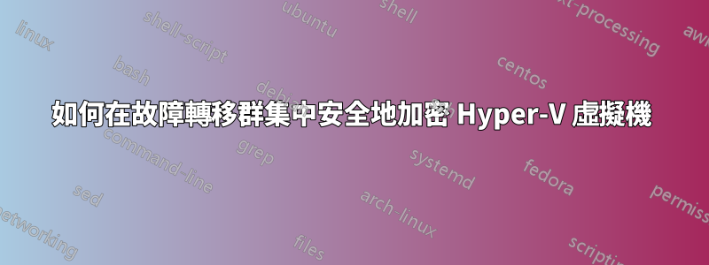 如何在故障轉移群集中安全地加密 Hyper-V 虛擬機