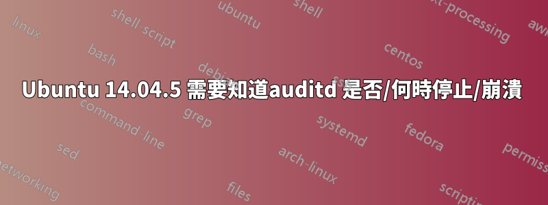 Ubuntu 14.04.5 需要知道auditd 是否/何時停止/崩潰