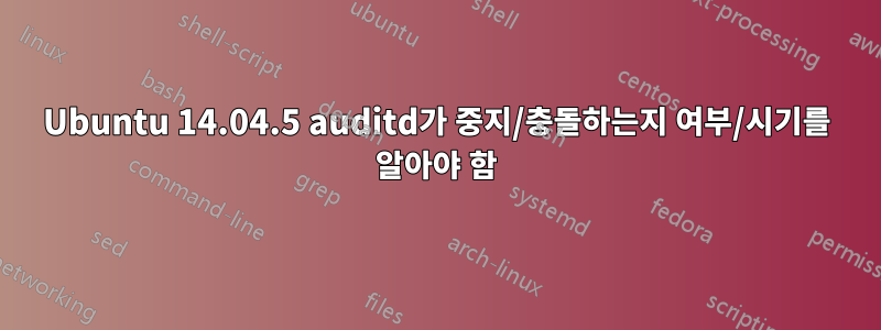 Ubuntu 14.04.5 auditd가 중지/충돌하는지 여부/시기를 알아야 함