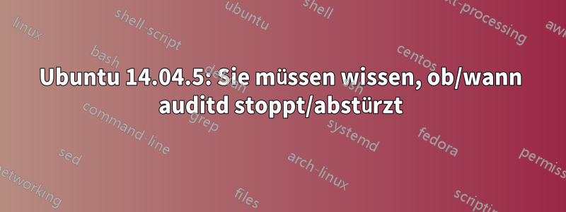 Ubuntu 14.04.5: Sie müssen wissen, ob/wann auditd stoppt/abstürzt