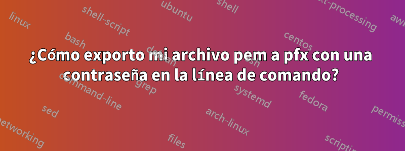 ¿Cómo exporto mi archivo pem a pfx con una contraseña en la línea de comando?