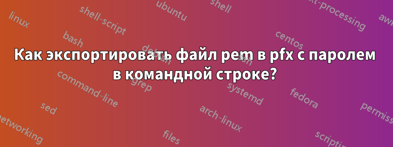 Как экспортировать файл pem в pfx с паролем в командной строке?