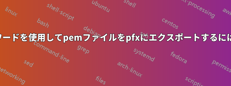 コマンドラインでパスワードを使用してpemファイルをpfxにエクスポートするにはどうすればよいですか