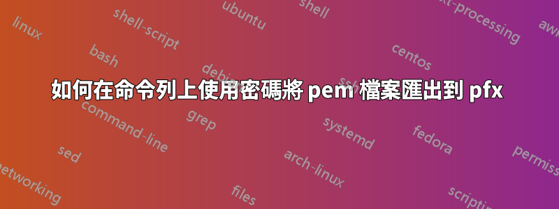 如何在命令列上使用密碼將 pem 檔案匯出到 pfx