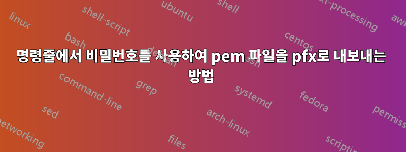 명령줄에서 비밀번호를 사용하여 pem 파일을 pfx로 내보내는 방법