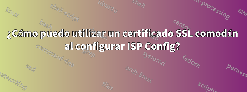 ¿Cómo puedo utilizar un certificado SSL comodín al configurar ISP Config?