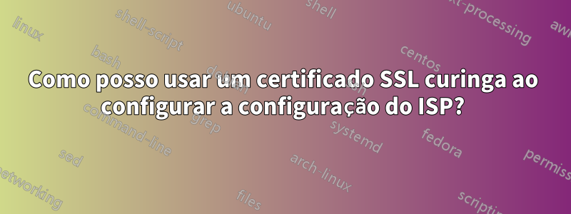 Como posso usar um certificado SSL curinga ao configurar a configuração do ISP?