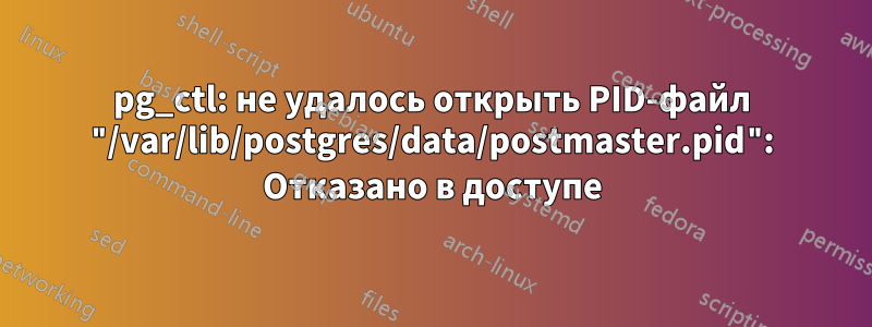 pg_ctl: не удалось открыть PID-файл "/var/lib/postgres/data/postmaster.pid": Отказано в доступе