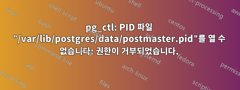 pg_ctl: PID 파일 "/var/lib/postgres/data/postmaster.pid"를 열 수 없습니다: 권한이 거부되었습니다.