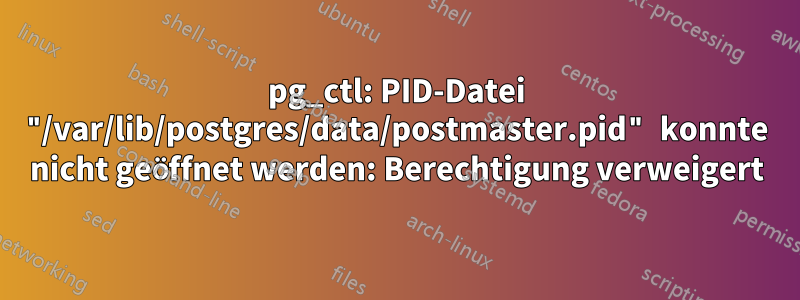 pg_ctl: PID-Datei "/var/lib/postgres/data/postmaster.pid" konnte nicht geöffnet werden: Berechtigung verweigert