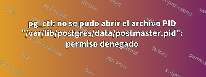 pg_ctl: no se pudo abrir el archivo PID "/var/lib/postgres/data/postmaster.pid": permiso denegado