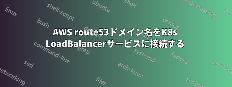 AWS route53ドメイン名をK8s LoadBalancerサービスに接続する