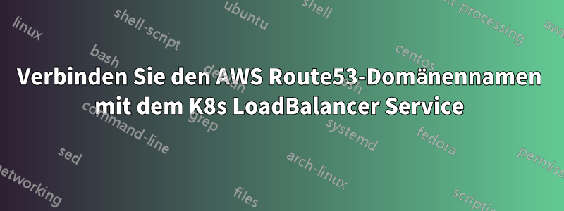 Verbinden Sie den AWS Route53-Domänennamen mit dem K8s LoadBalancer Service