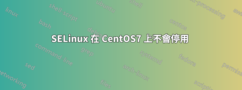 SELinux 在 CentOS7 上不會停用