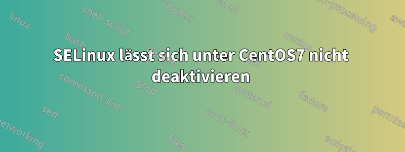 SELinux lässt sich unter CentOS7 nicht deaktivieren