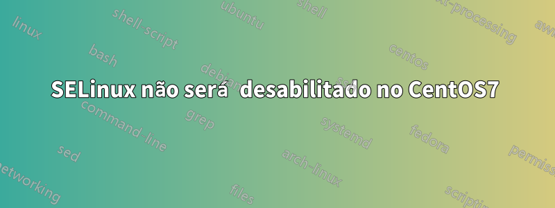 SELinux não será desabilitado no CentOS7