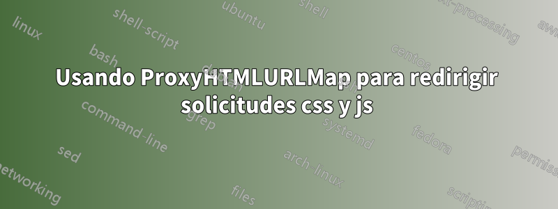 Usando ProxyHTMLURLMap para redirigir solicitudes css y js