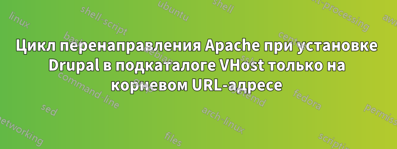 Цикл перенаправления Apache при установке Drupal в подкаталоге VHost только на корневом URL-адресе