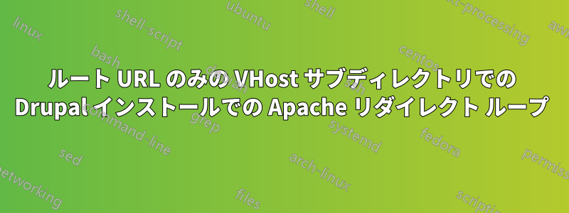 ルート URL のみの VHost サブディレクトリでの Drupal インストールでの Apache リダイレクト ループ