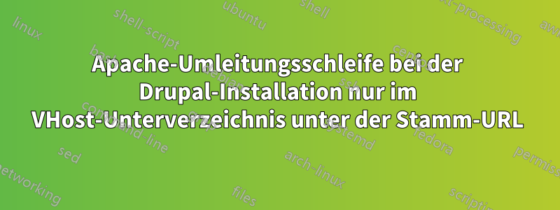 Apache-Umleitungsschleife bei der Drupal-Installation nur im VHost-Unterverzeichnis unter der Stamm-URL