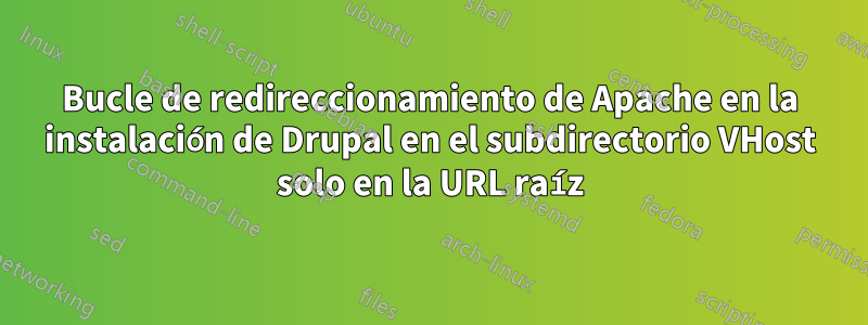 Bucle de redireccionamiento de Apache en la instalación de Drupal en el subdirectorio VHost solo en la URL raíz